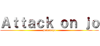 Ａｔｔａｃｋ ｏｎ ｊｏ (Sasaseyo)