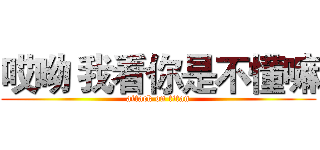 哎呦 我看你是不懂嘛 (attack on titan)
