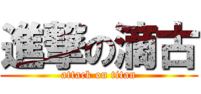 進撃の滴古 (attack on titan)