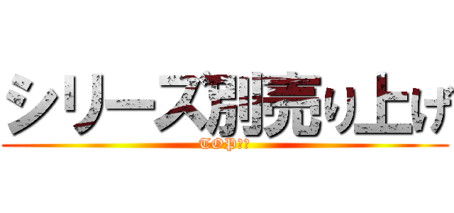 シリーズ別売り上げ (TOP１０)