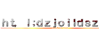 ｈｔ，ｌ；ｄｚｊｏｉｌｄｓｚｆｍｇ (attack on titan)