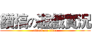 鑽搞の遊戲實況 (attack on titan)