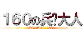１６０の兵长大人 (Rivaille is 160)