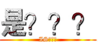 是？？？ (IS？？？)