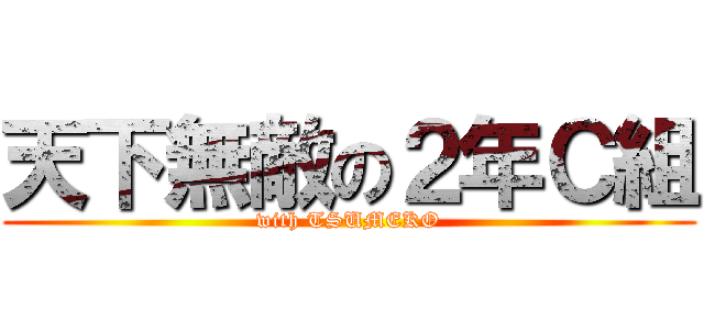 天下無敵の２年Ｃ組 (with TSUMEKO)