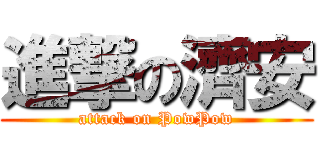 進撃の濟安 (attack on PowPow)
