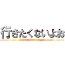 行きたくないよお (I don\'t want to go)