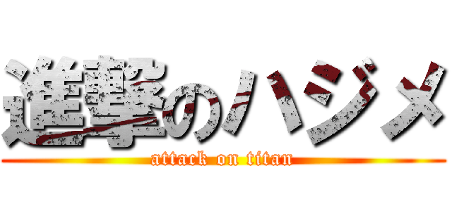 進撃のハジメ (attack on titan)