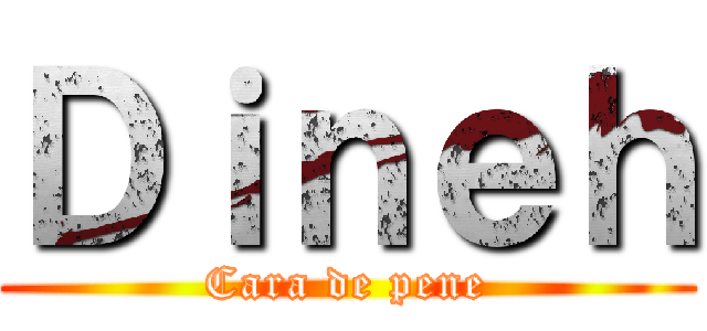 Ｄｉｎｅｈ (Cara de pene)