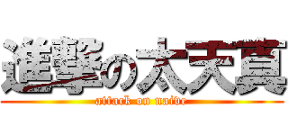 進撃の太天真 (attack on naive)