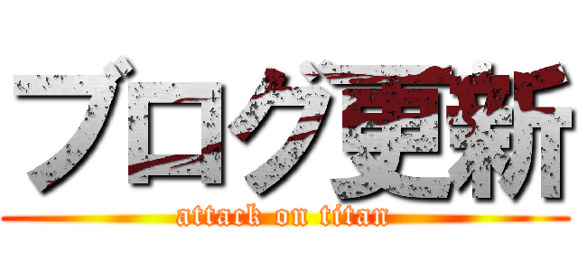 ブログ更新 (attack on titan)