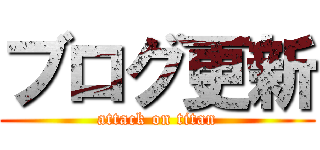 ブログ更新 (attack on titan)