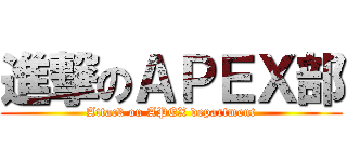 進撃のＡＰＥＸ部 (Attack on APEX department)
