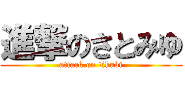 進撃のさとみゆ (attack on tikubi)