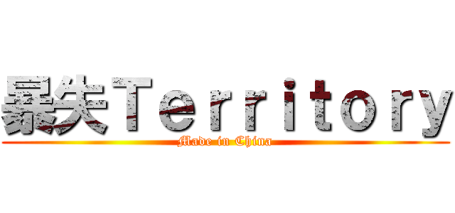 暴失Ｔｅｒｒｉｔｏｒｙ (Made in China)