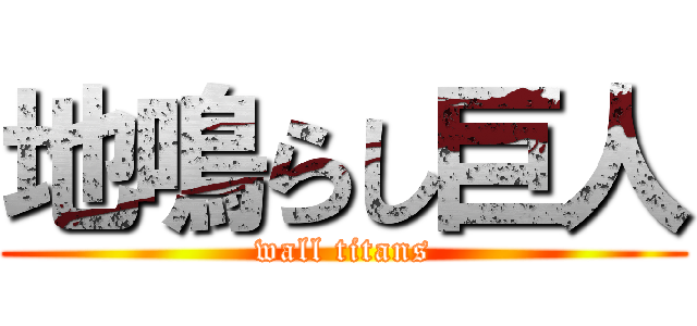 地鳴らし巨人 (wall titans)