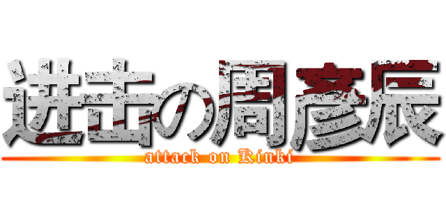 进击の周彥辰 (attack on Kinki)