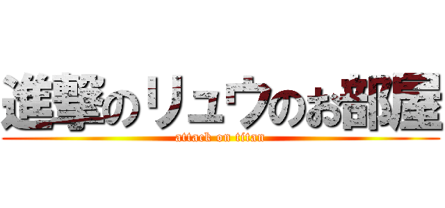 進撃のリュウのお部屋 (attack on titan)