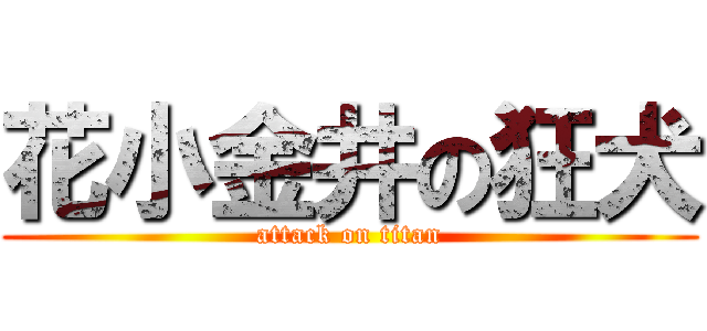 花小金井の狂犬 (attack on titan)