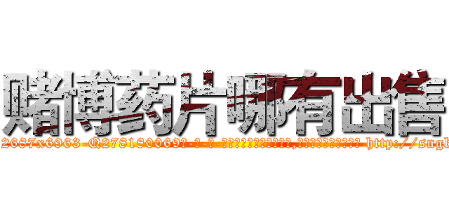赌博药片哪有出售 (赌博药片哪有出售【电-186x2687x6963-Q278180069元-吉-药-业】我们做的是长期生意,靠的是老客户长期支持 http://sngk.net/eRCc9V
)