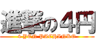 進撃の４円 (4 YEN PACHINKO)