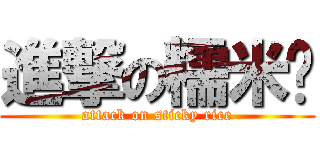 進撃の糯米饭 (attack on sticky rice)