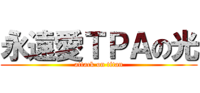 永遠愛ＴＰＡの光 (attack on titan)