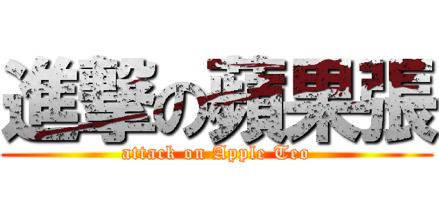 進撃の蘋果張 (attack on Apple Teo)
