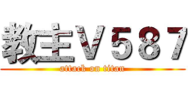 教主Ｖ５８７ (attack on titan)
