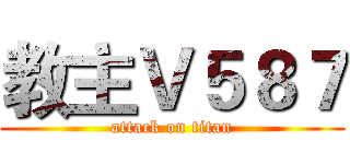教主Ｖ５８７ (attack on titan)