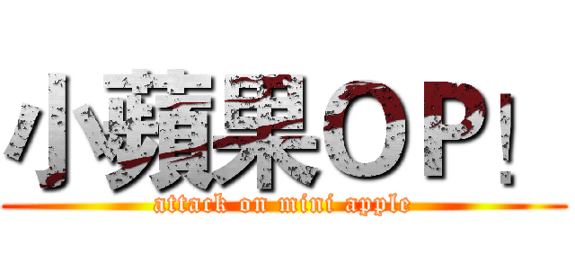 小蘋果ＯＰ！ (attack on mini apple)