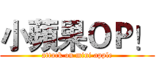 小蘋果ＯＰ！ (attack on mini apple)
