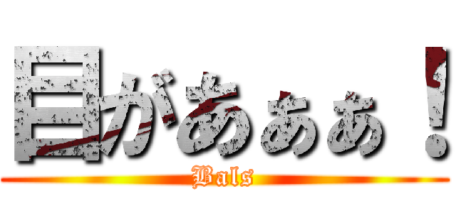 目があぁぁ！ (Bals)