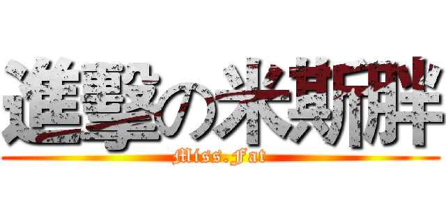 進擊の米斯胖 (Miss.Fat)