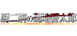 厨二病の菊地啓太郎 (attack on titan)