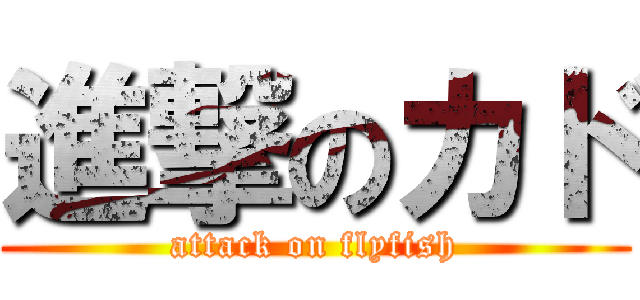 進撃のカド (attack on flyfish)