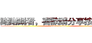 謝謝觀看，喜歡請分享按讚訂閱 (attack on titan)