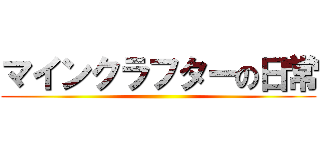 マインクラフターの日常 ()