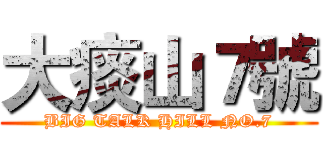 大痰山７號 (BIG TALK HILL NO.7)
