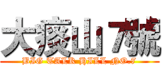 大痰山７號 (BIG TALK HILL NO.7)