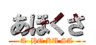 あほくさ (A  HO KU SA)