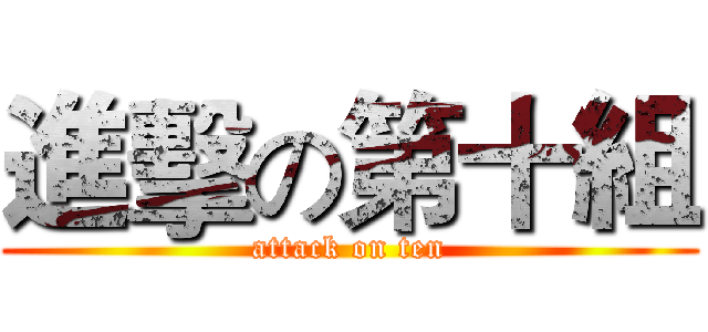 進擊の第十組 (attack on ten)