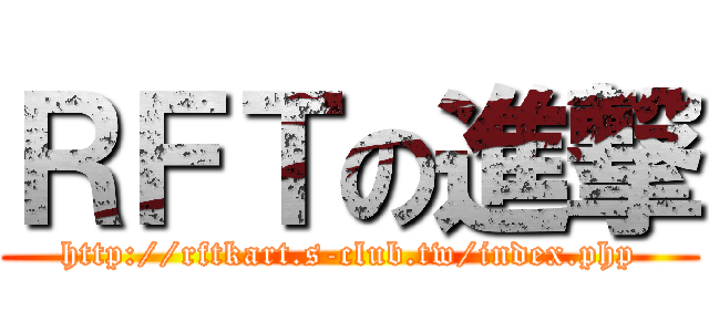 ＲＦＴの進撃 (http://rftkart.s-club.tw/index.php)