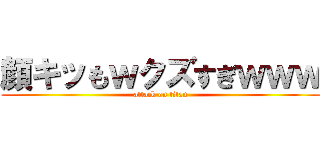 顔キッもｗクズすぎｗｗｗ (attack on titan)