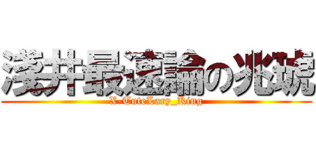淺井最速論の兆琥 (X-TuteLary_King)