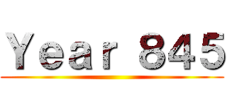 Ｙｅａｒ ８４５ ()