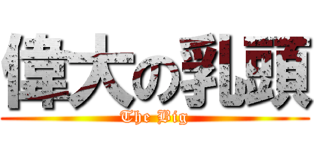 偉大の乳頭 (The Big)
