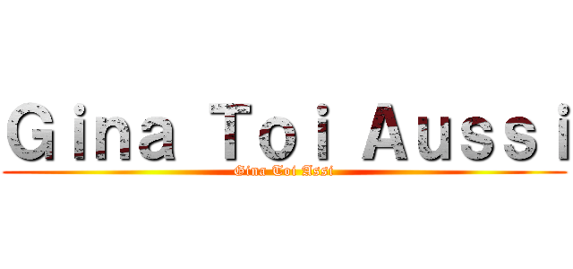 Ｇｉｎａ Ｔｏｉ Ａｕｓｓｉ (Gina Toi Assi)