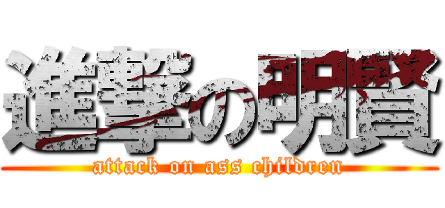 進撃の明賢 (attack on ass children)