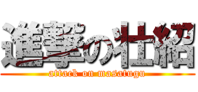 進撃の壮紹 (attack on masatugu)